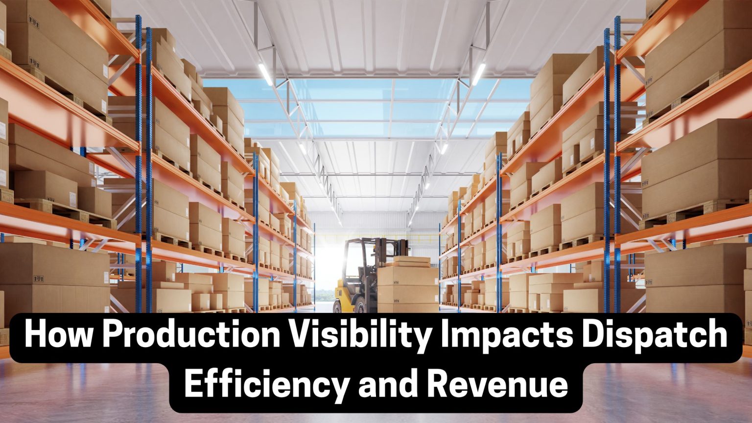 How Production Visibility Impacts Dispatch Efficiency and Revenue